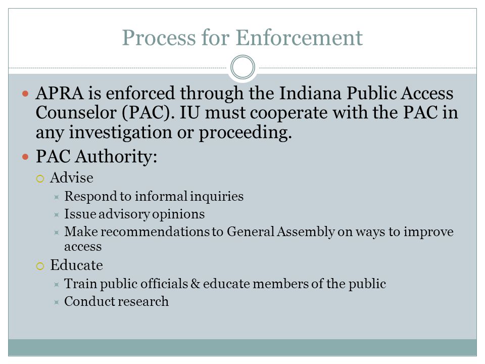 Process for Enforcement APRA is enforced through the Indiana Public Access Counselor (PAC).