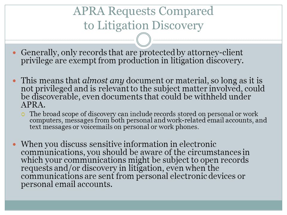 APRA Requests Compared to Litigation Discovery Generally, only records that are protected by attorney-client privilege are exempt from production in litigation discovery.