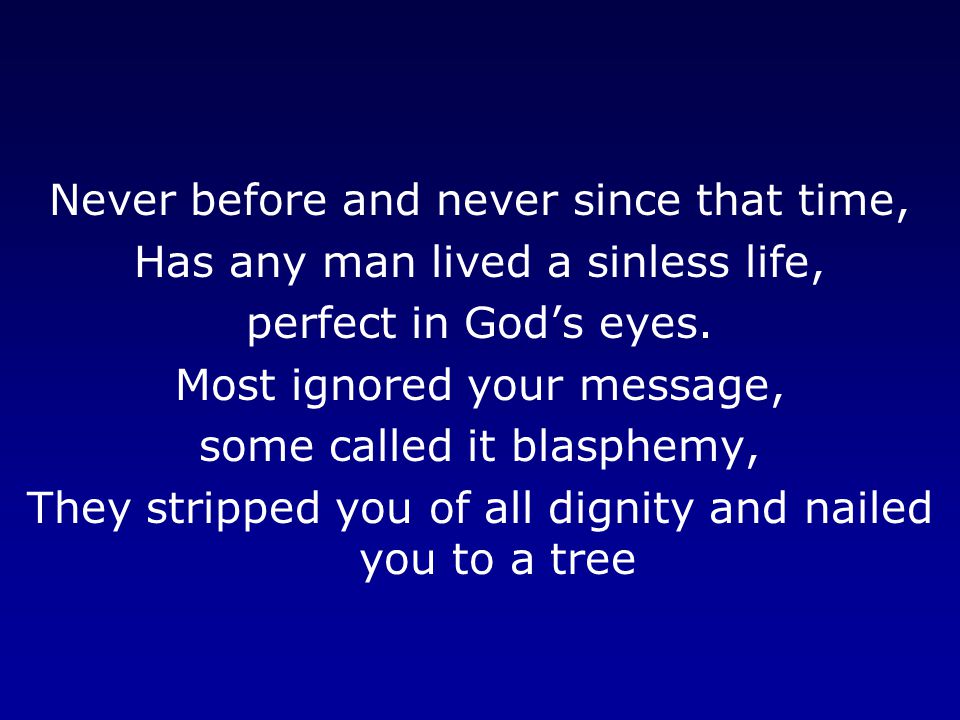 Never before and never since that time, Has any man lived a sinless life, perfect in God’s eyes.