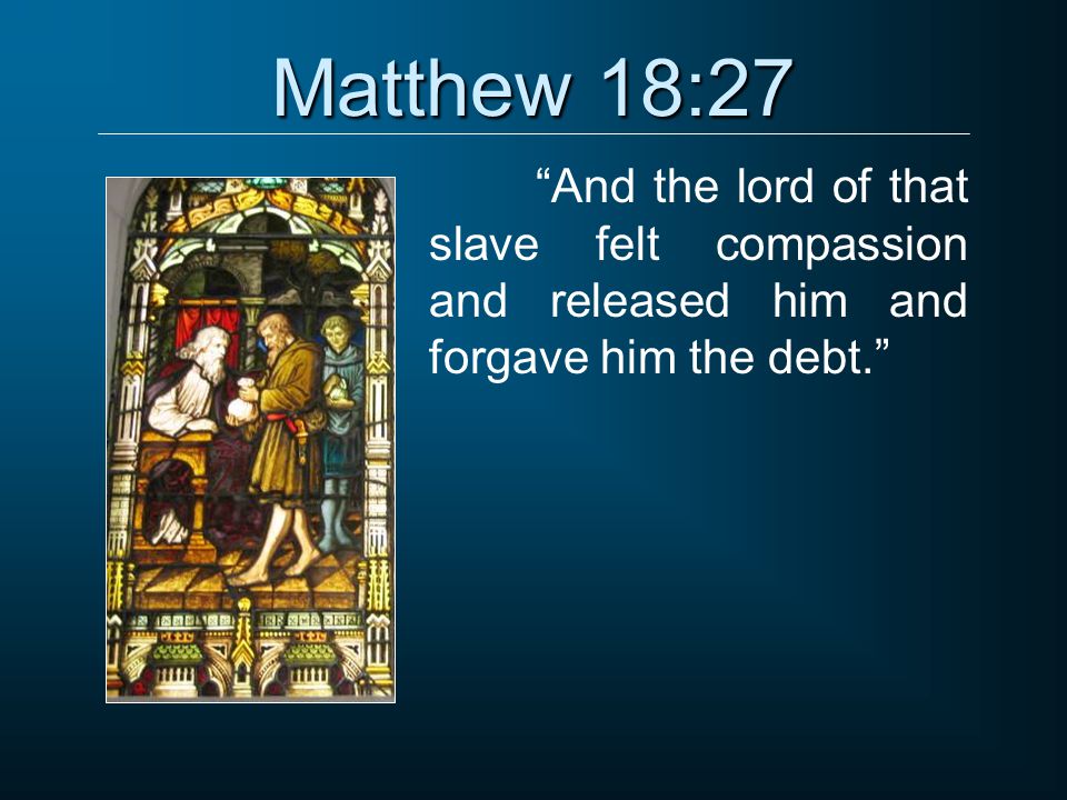 Matthew 18:27 And the lord of that slave felt compassion and released him and forgave him the debt.