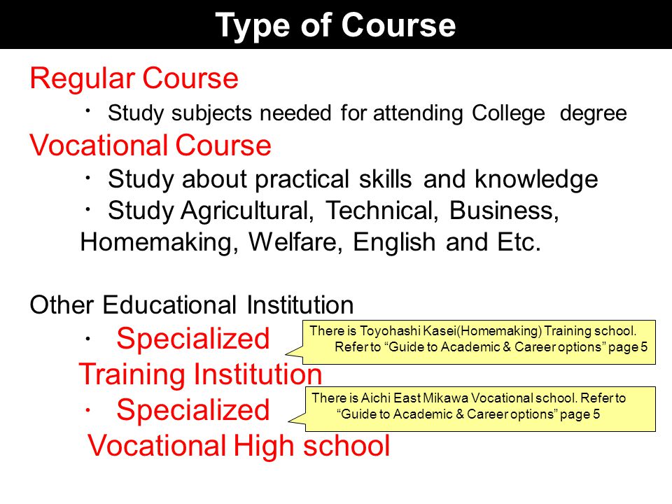 Type of Course Regular Course ・ Study subjects needed for attending College degree Vocational Course ・ Study about practical skills and knowledge ・ Study Agricultural, Technical, Business, Homemaking, Welfare, English and Etc.