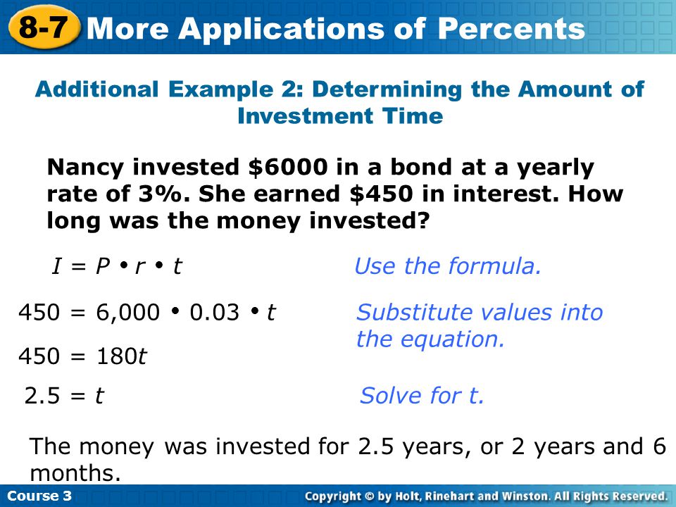 Additional Example 2: Determining the Amount of Investment Time Course More Applications of Percents I = P  r  t Use the formula.
