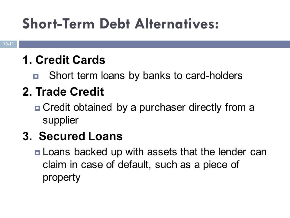 Short-Term Debt Alternatives: 1. Credit Cards  Short term loans by banks to card-holders 2.