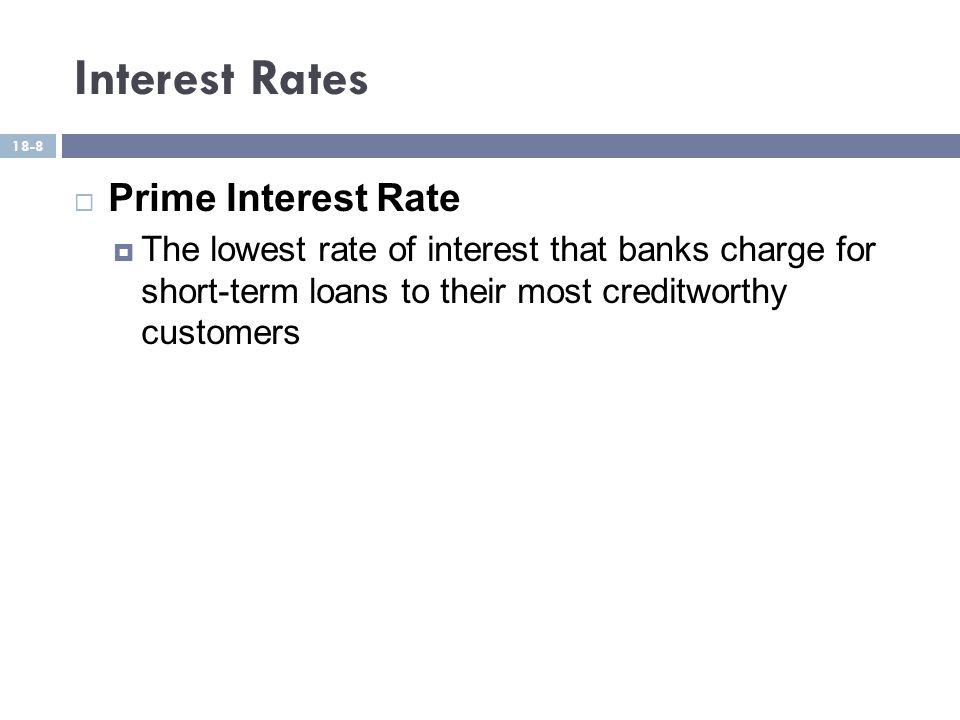 Interest Rates  Prime Interest Rate  The lowest rate of interest that banks charge for short-term loans to their most creditworthy customers 18-8