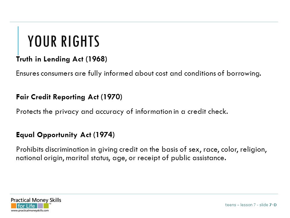 YOUR RIGHTS Truth in Lending Act (1968) Ensures consumers are fully informed about cost and conditions of borrowing.