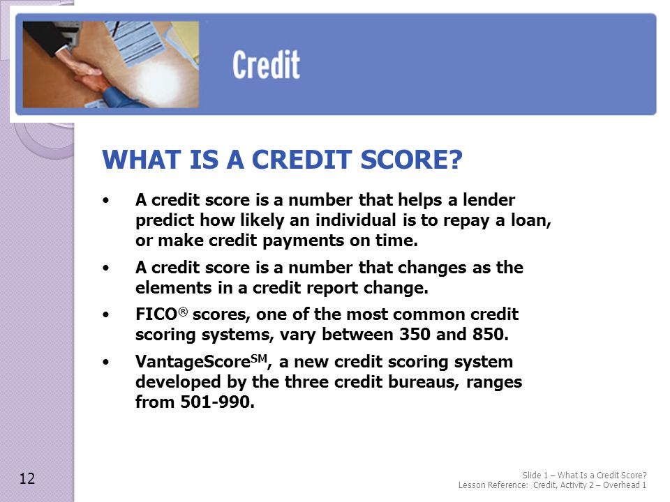 A credit score is a number that helps a lender predict how likely an individual is to repay a loan, or make credit payments on time.