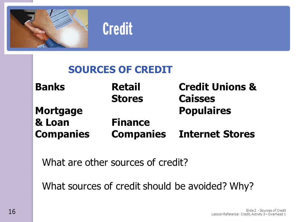 Slide 2 - Sources of Credit Lesson Reference: Credit, Activity 3 – Overhead 1 SOURCES OF CREDIT What are other sources of credit.