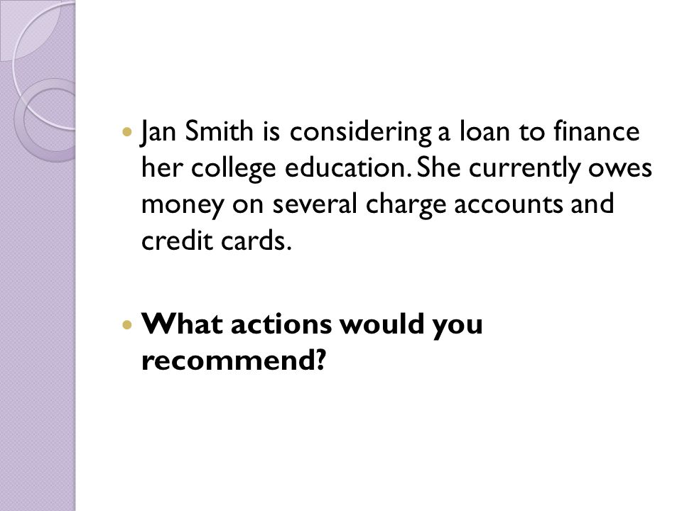 Jan Smith is considering a loan to finance her college education.