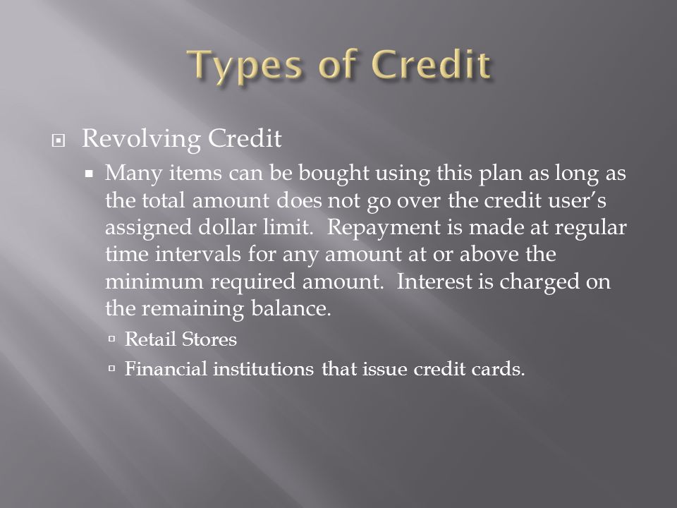  Revolving Credit  Many items can be bought using this plan as long as the total amount does not go over the credit user’s assigned dollar limit.