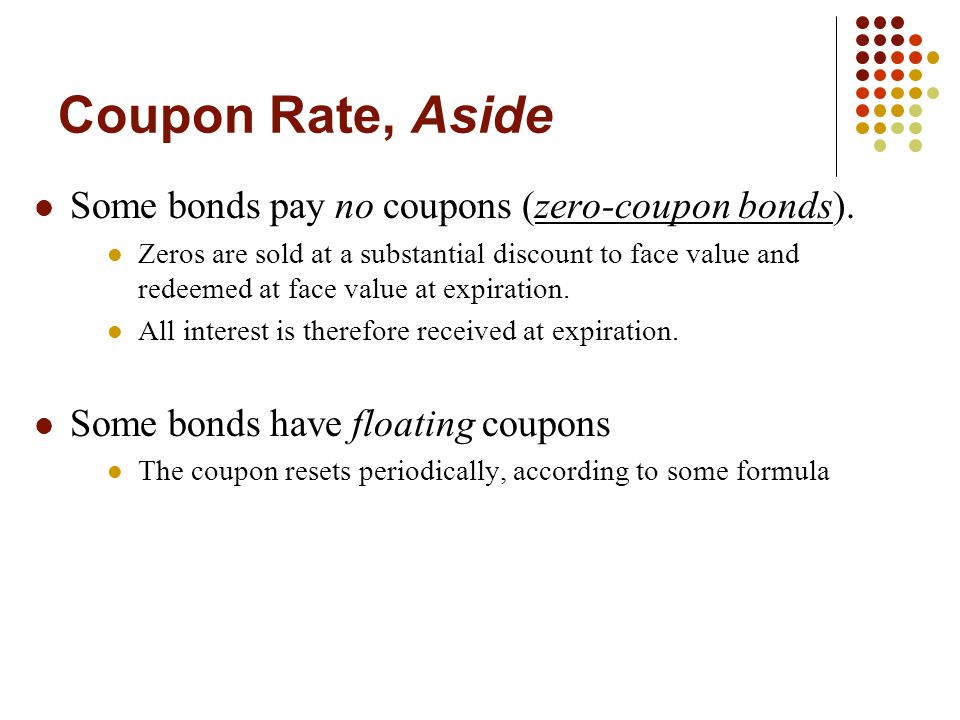 Coupon Rate, Aside Some bonds pay no coupons (zero-coupon bonds).