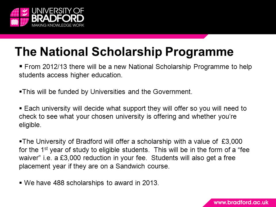The National Scholarship Programme  From 2012/13 there will be a new National Scholarship Programme to help students access higher education.