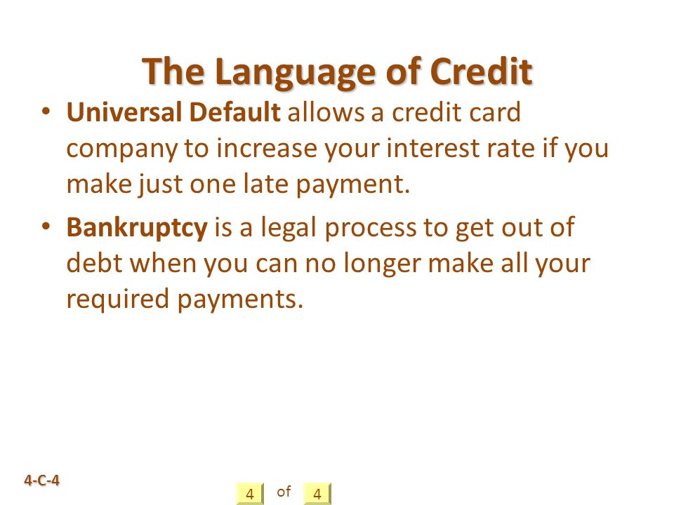 4-C-4 Universal Default allows a credit card company to increase your interest rate if you make just one late payment.