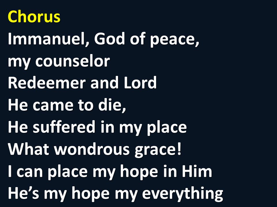 Chorus Immanuel, God of peace, my counselor Redeemer and Lord He came to die, He suffered in my place What wondrous grace.