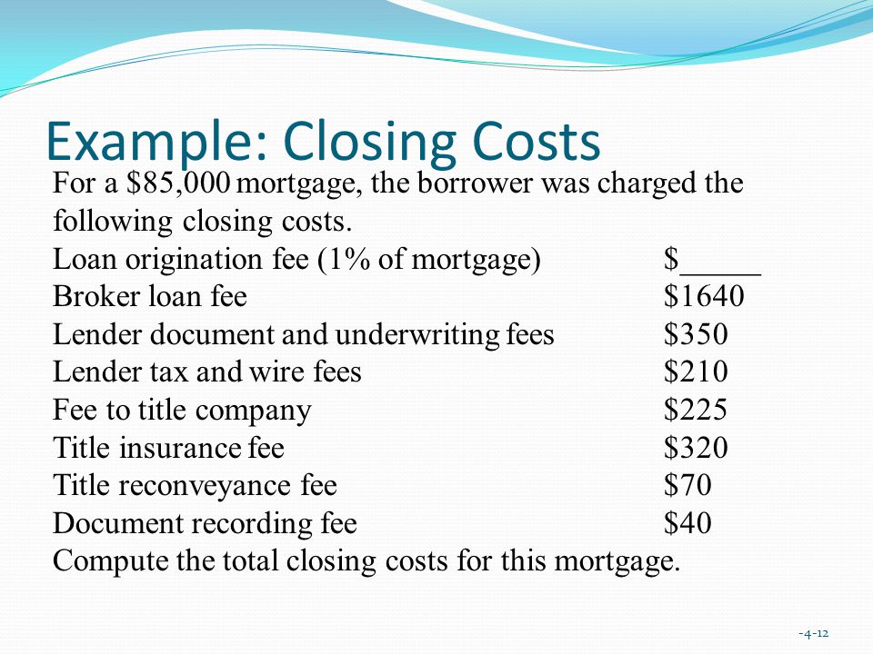 Example: Closing Costs For a $85,000 mortgage, the borrower was charged the following closing costs.