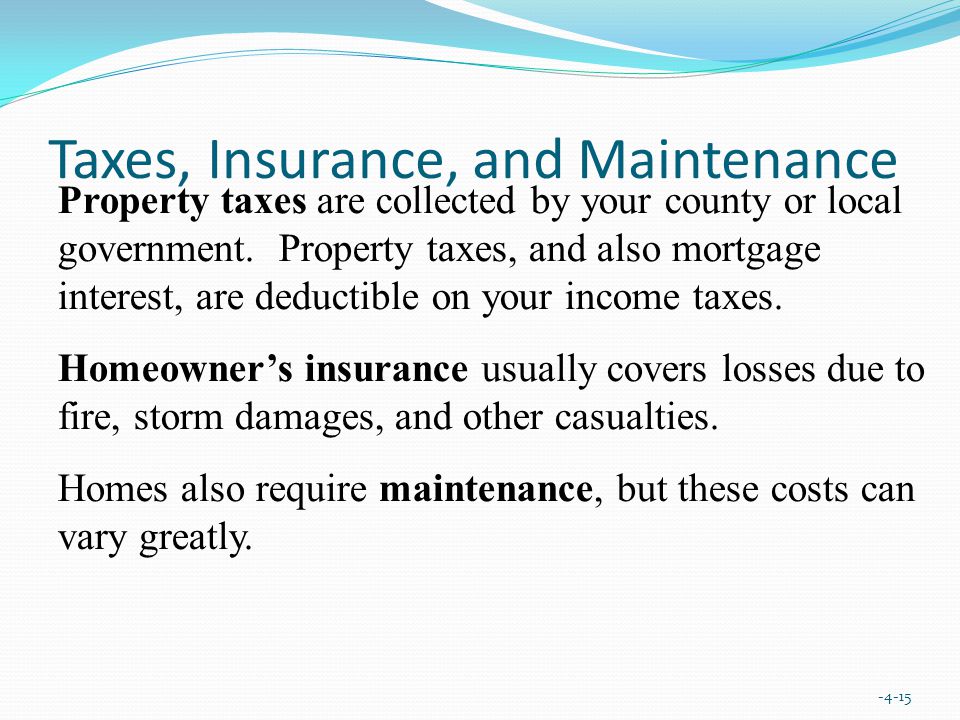 Taxes, Insurance, and Maintenance Property taxes are collected by your county or local government.