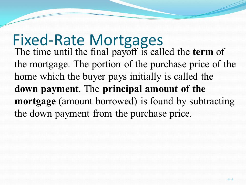 Fixed-Rate Mortgages -4-4 The time until the final payoff is called the term of the mortgage.