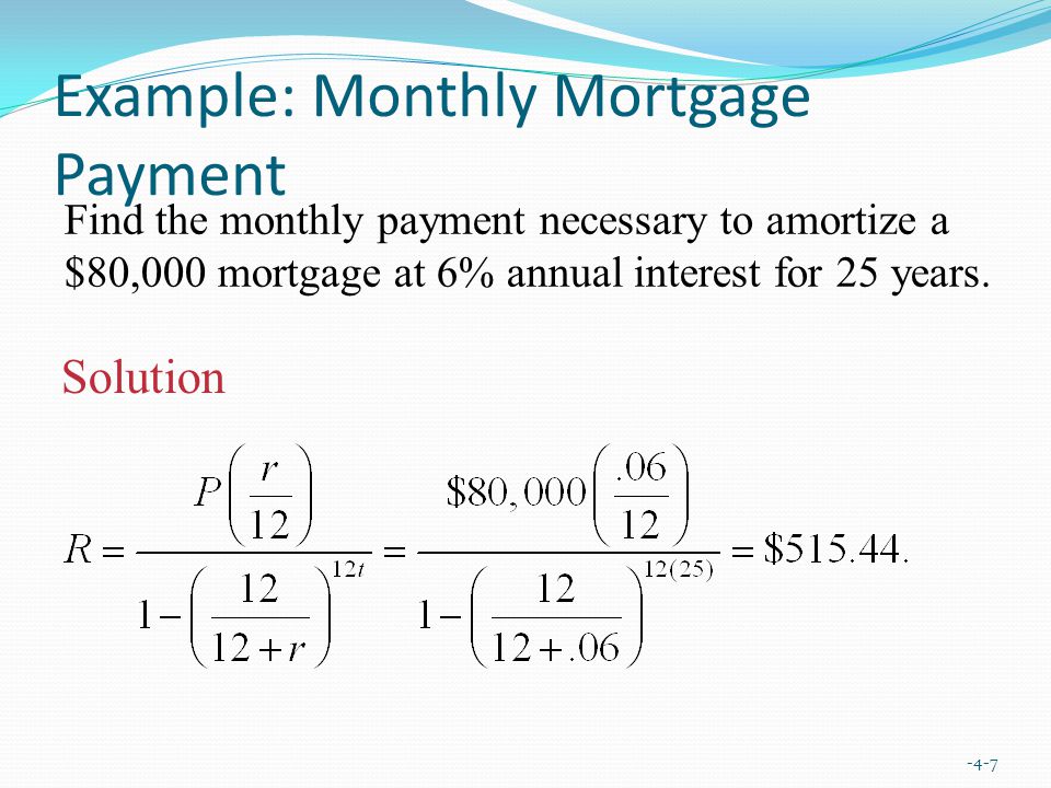 Example: Monthly Mortgage Payment -4-7 Find the monthly payment necessary to amortize a $80,000 mortgage at 6% annual interest for 25 years.