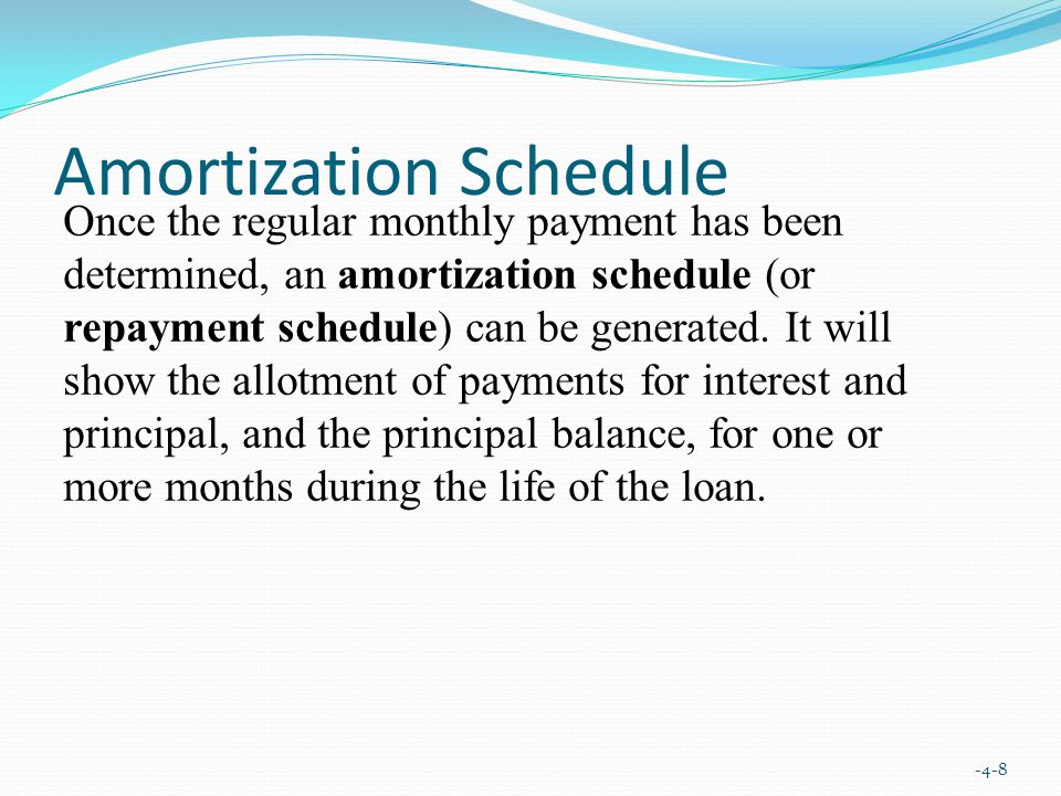 Amortization Schedule -4-8 Once the regular monthly payment has been determined, an amortization schedule (or repayment schedule) can be generated.