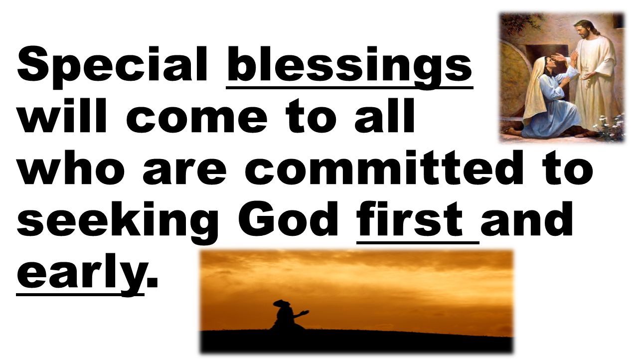 Special blessings will come to all who are committed to seeking God first and early.