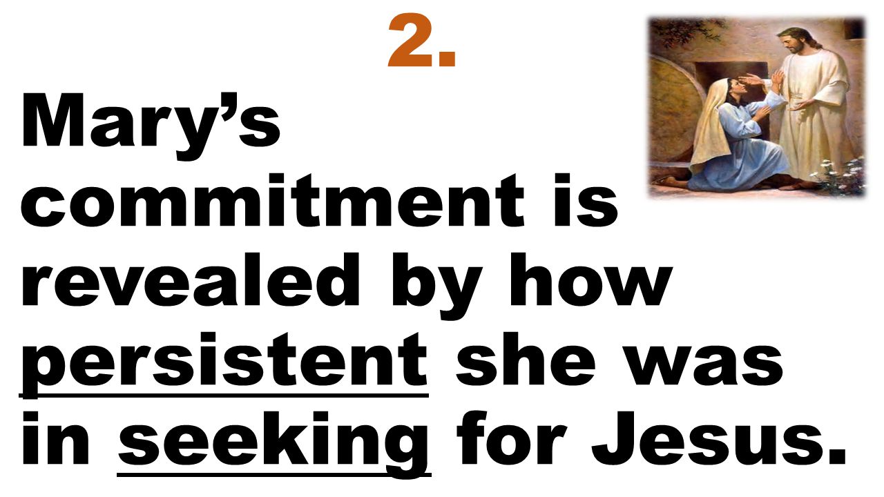 2. Mary’s commitment is revealed by how persistent she was in seeking for Jesus.