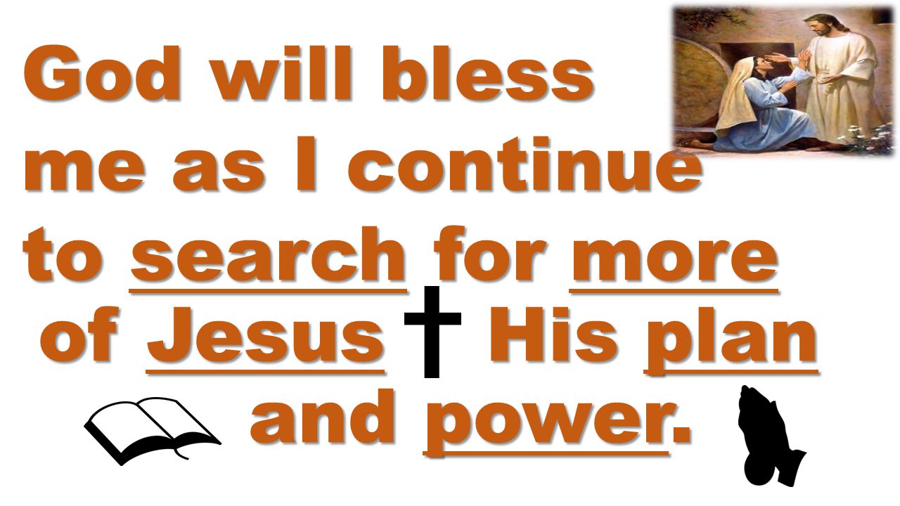 God will bless me as I continue to search for more of Jesus His plan and power.