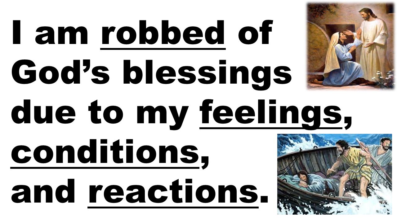 I am robbed of God’s blessings due to my feelings, conditions, and reactions.