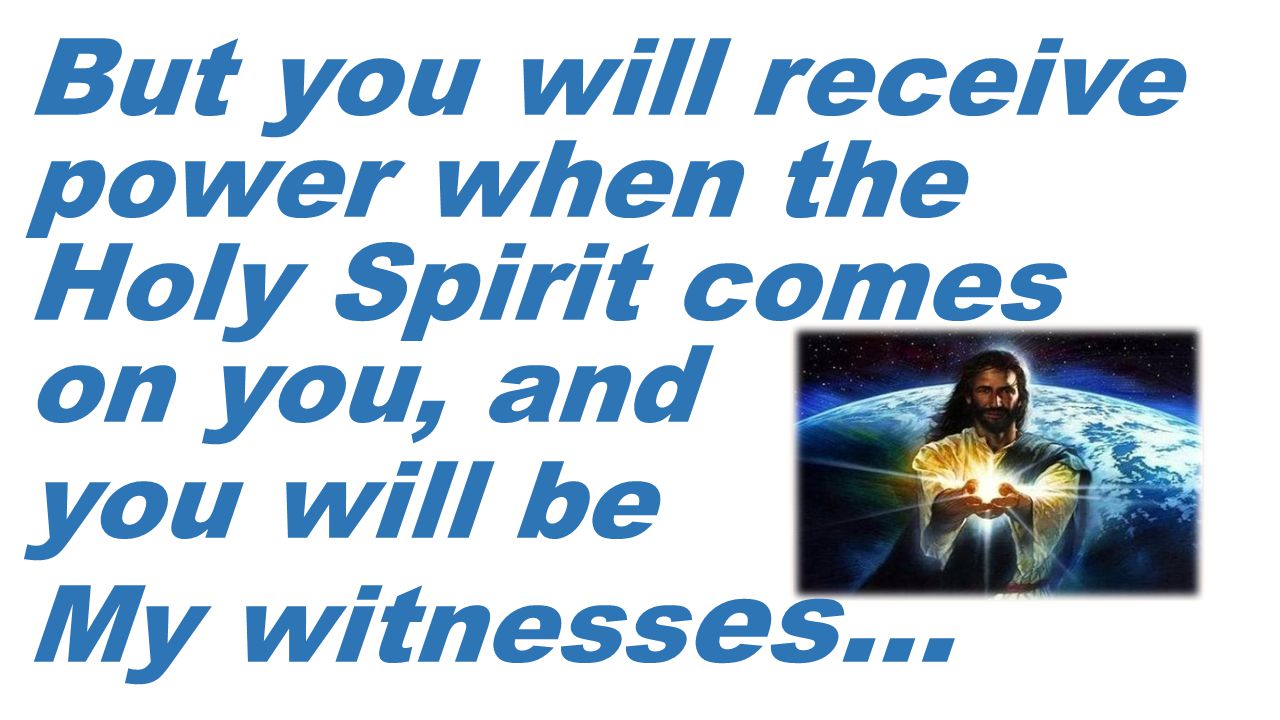 But you will receive power when the Holy Spirit comes on you, and you will be My witness es…