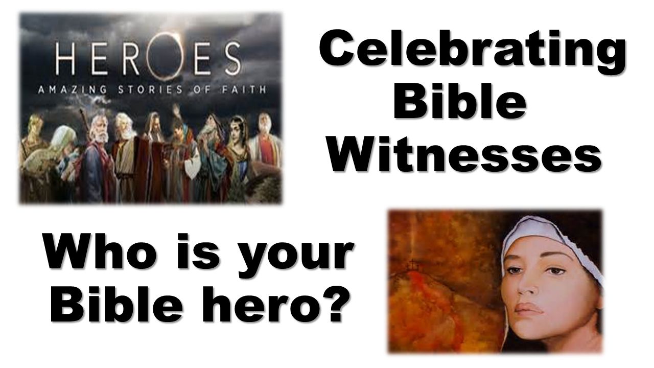 Celebrating Bible Witnesses Who is your Bible hero.