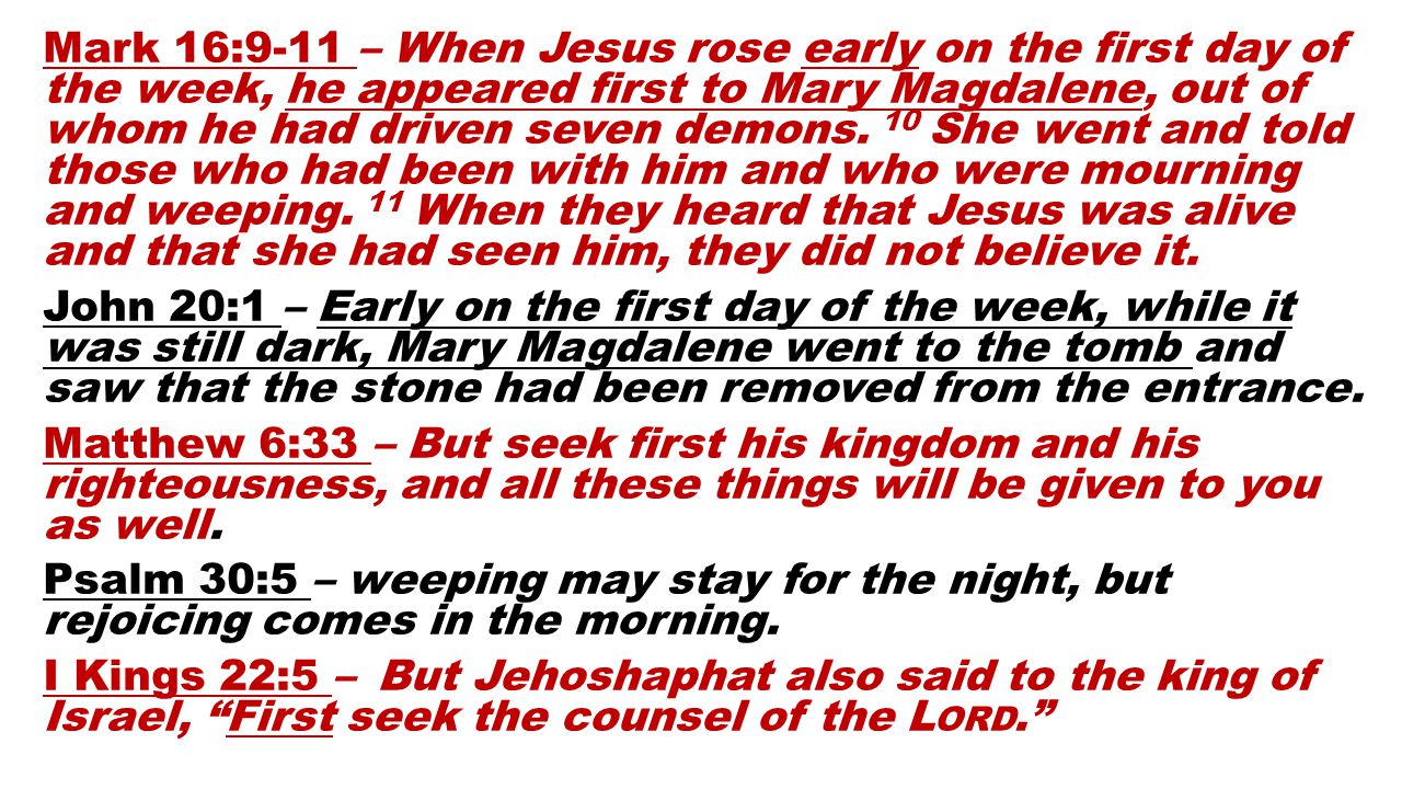Mark 16:9-11 – When Jesus rose early on the first day of the week, he appeared first to Mary Magdalene, out of whom he had driven seven demons.