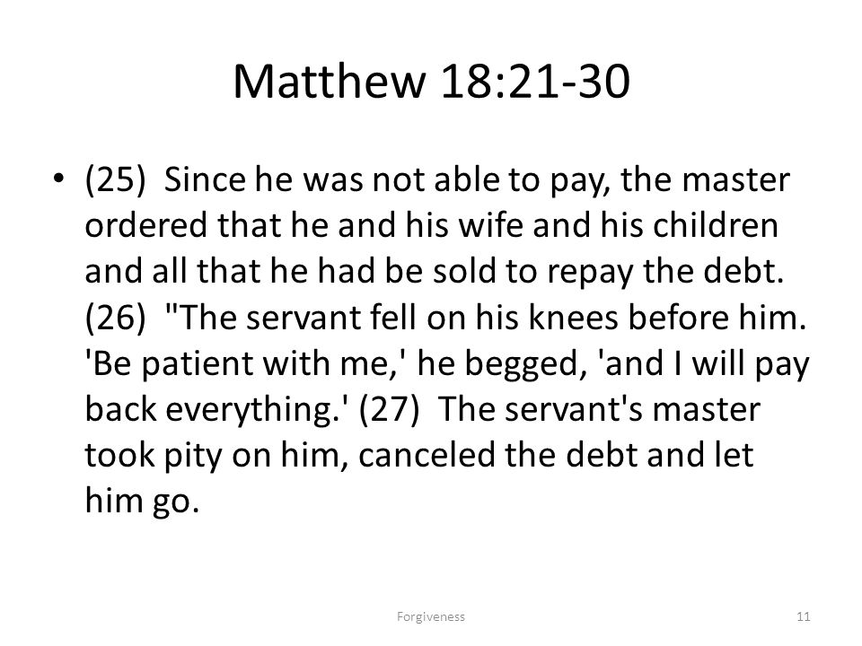 Matthew 18:21-30 (25) Since he was not able to pay, the master ordered that he and his wife and his children and all that he had be sold to repay the debt.