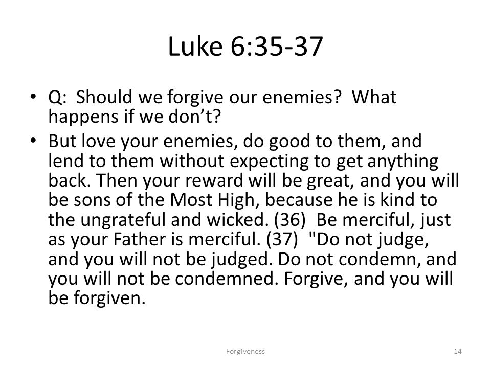 Luke 6:35-37 Q: Should we forgive our enemies. What happens if we don’t.