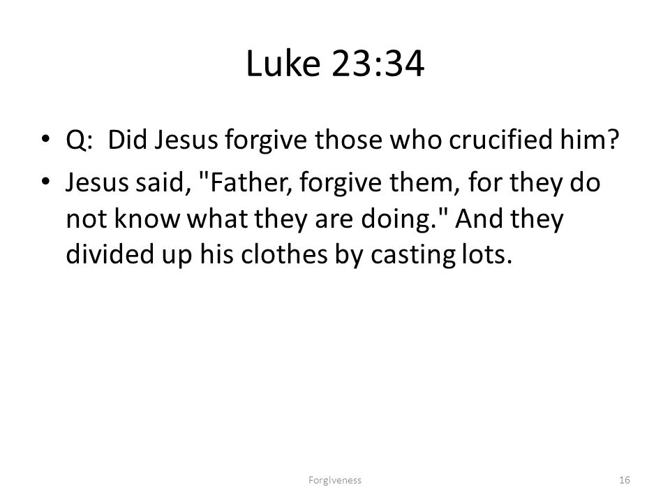 Luke 23:34 Q: Did Jesus forgive those who crucified him.