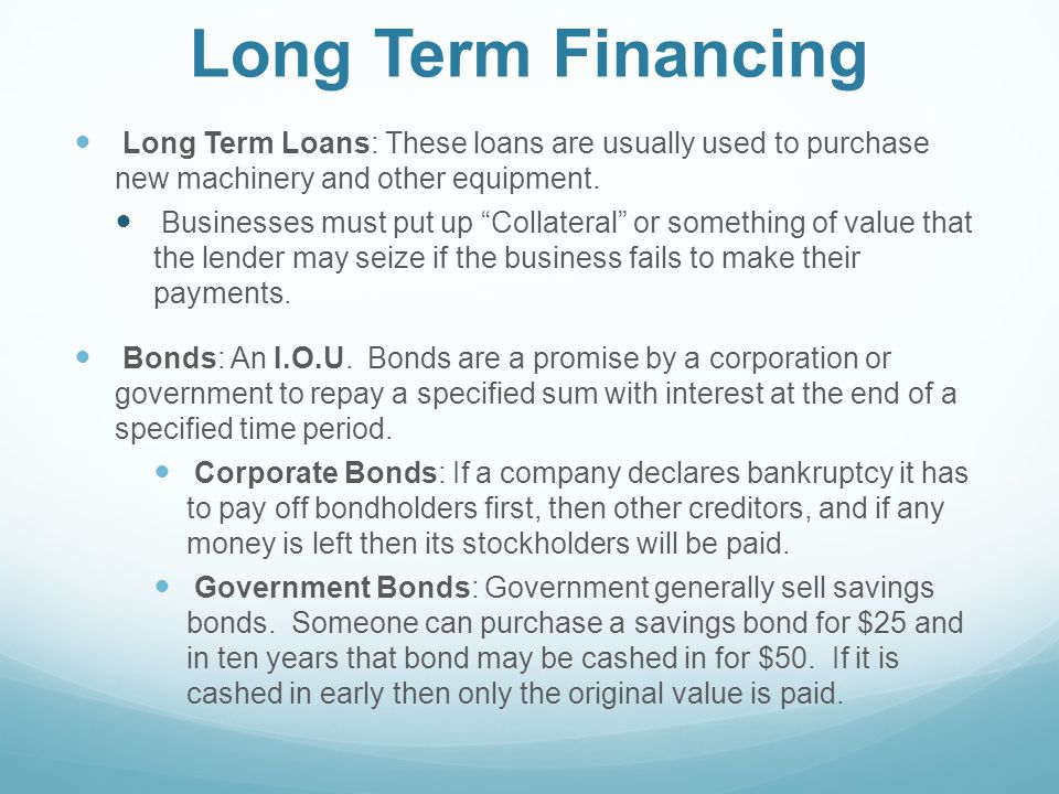Long Term Financing Long Term Loans: These loans are usually used to purchase new machinery and other equipment.