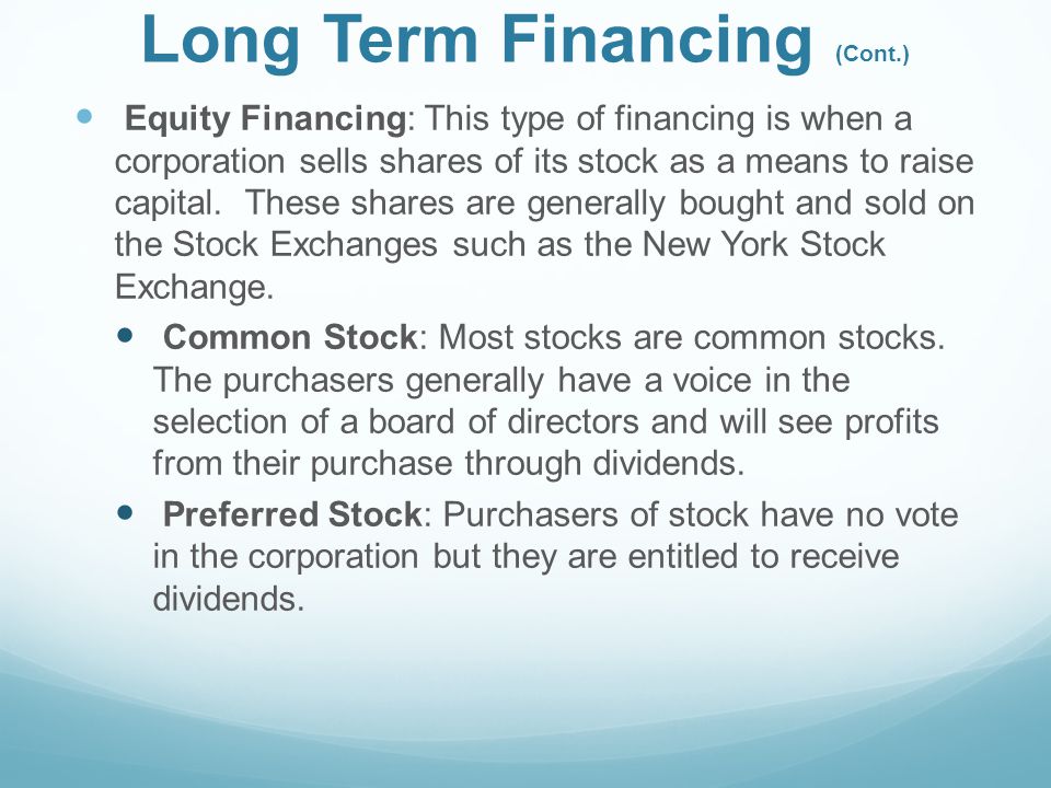 Long Term Financing (Cont.) Equity Financing: This type of financing is when a corporation sells shares of its stock as a means to raise capital.