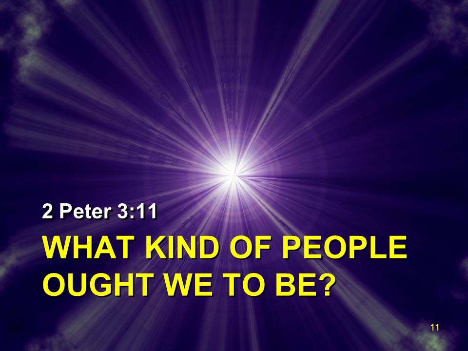 WHAT KIND OF PEOPLE OUGHT WE TO BE 2 Peter 3:11 11