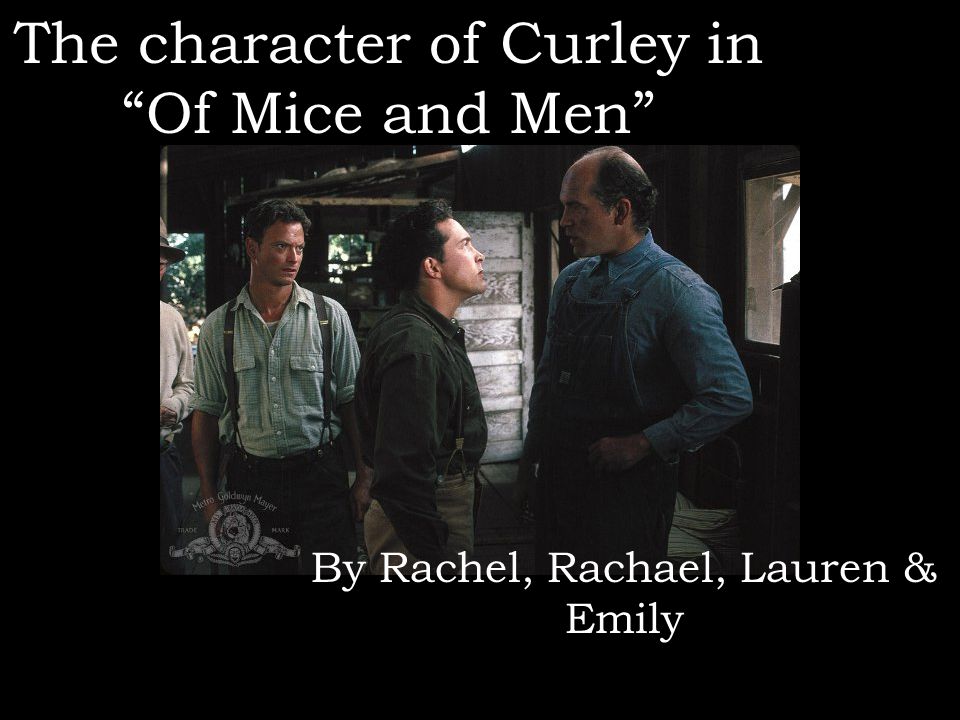 The character of Curley in Of Mice and Men By Rachel, Rachael, Lauren & Emily