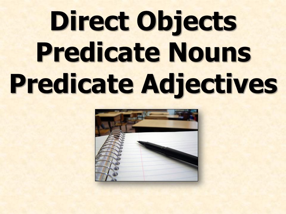Direct Objects Predicate Nouns Predicate Adjectives