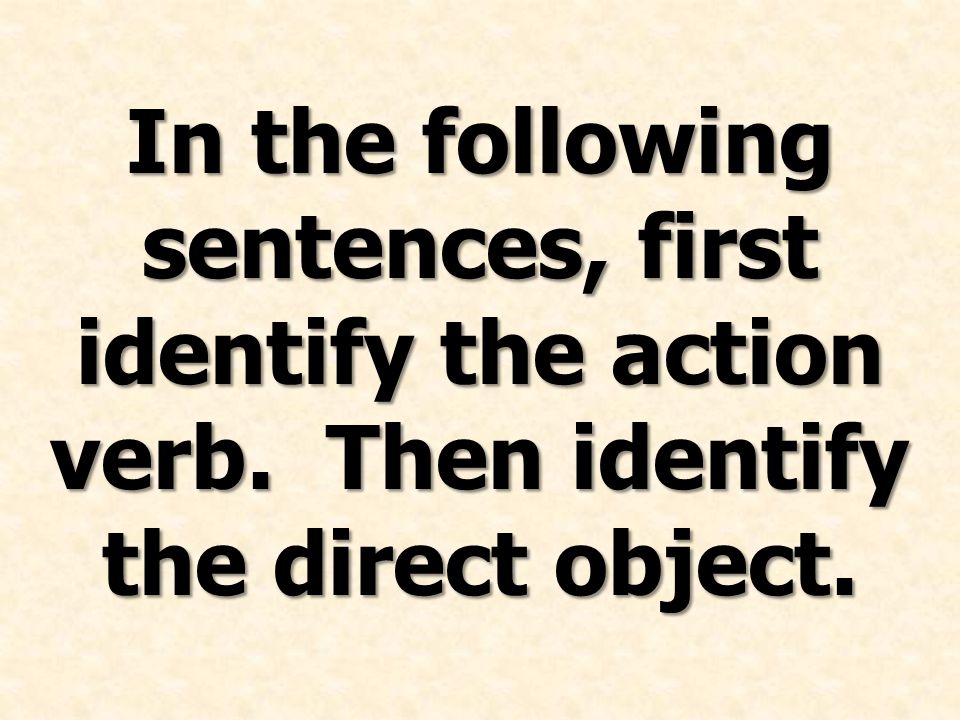 In the following sentences, first identify the action verb. Then identify the direct object.