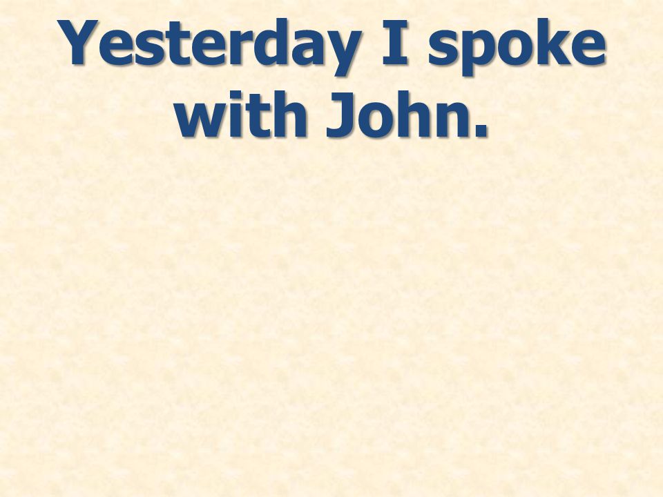 Yesterday I spoke with John.