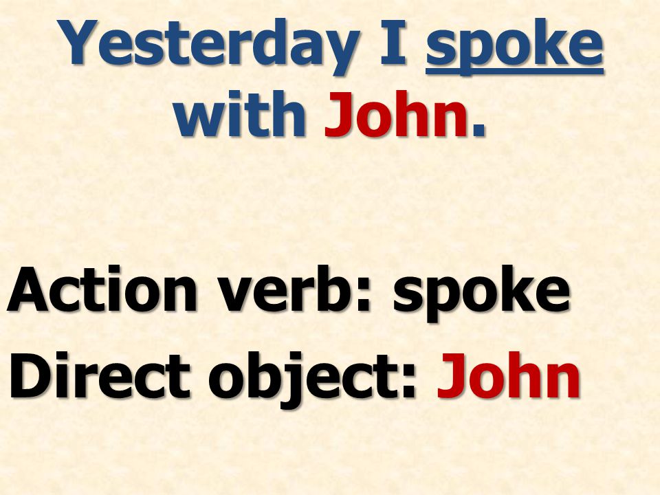 Yesterday I spoke with John. Action verb: spoke Direct object: John