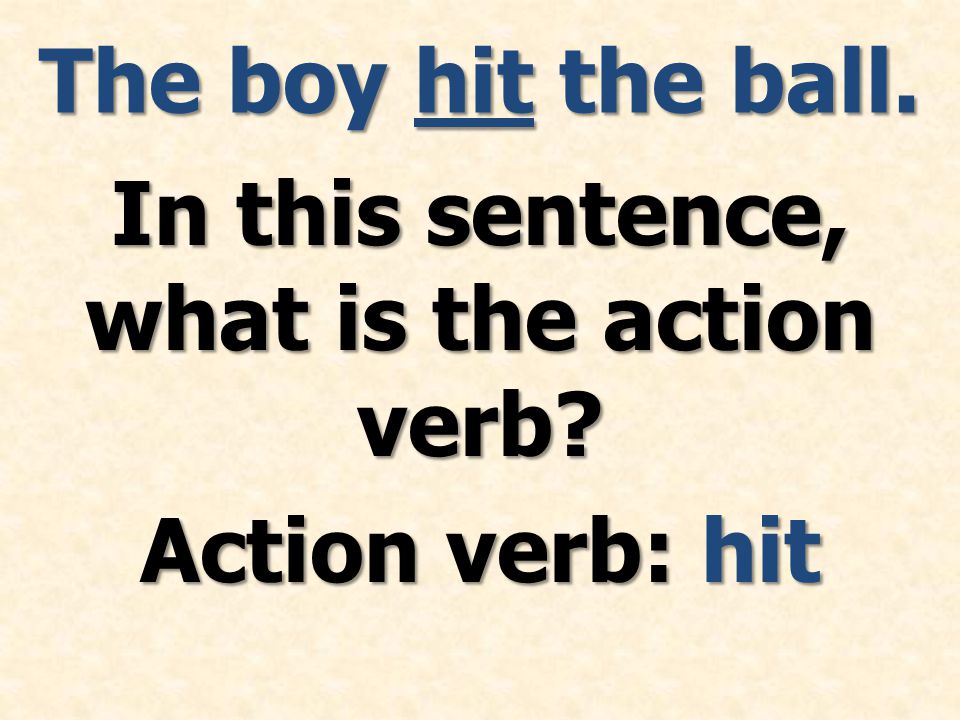 The boy hit the ball. In this sentence, what is the action verb Action verb: hit