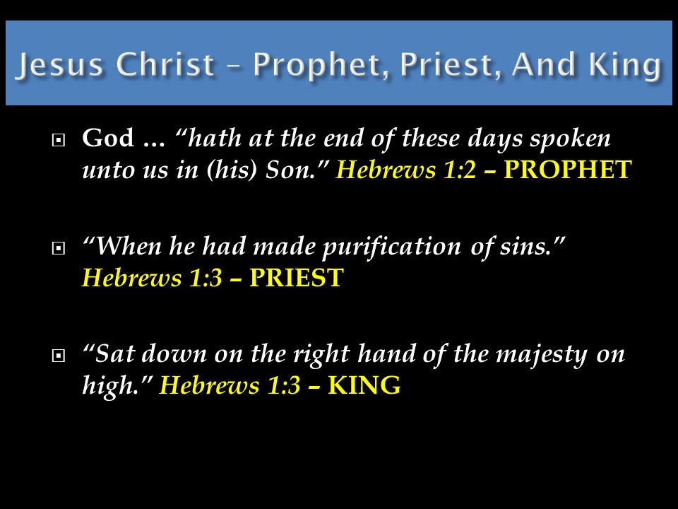  God … hath at the end of these days spoken unto us in (his) Son. Hebrews 1:2 – PROPHET  When he had made purification of sins. Hebrews 1:3 – PRIEST  Sat down on the right hand of the majesty on high. Hebrews 1:3 – KING