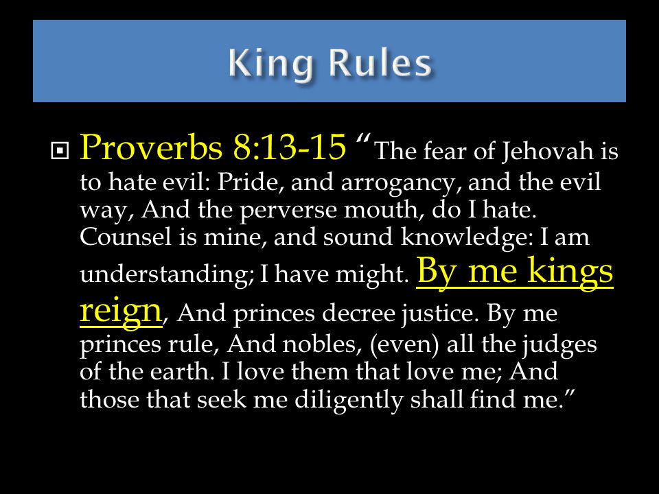 Proverbs 8:13-15 The fear of Jehovah is to hate evil: Pride, and arrogancy, and the evil way, And the perverse mouth, do I hate.