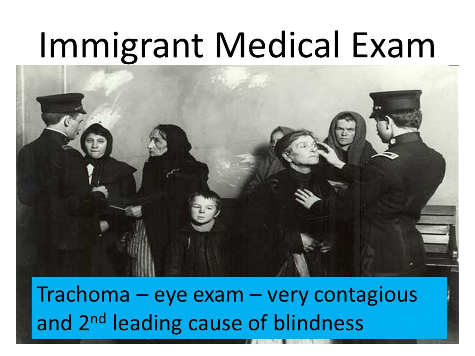 Immigrant Medical Exam Trachoma – eye exam – very contagious and 2 nd leading cause of blindness
