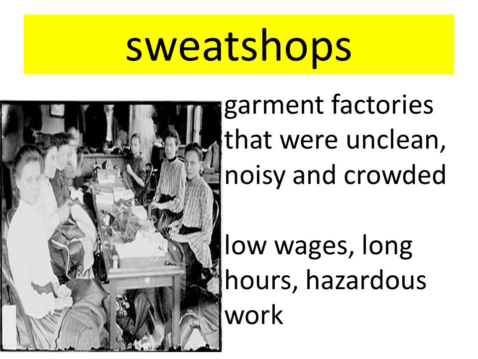 sweatshops garment factories that were unclean, noisy and crowded low wages, long hours, hazardous work