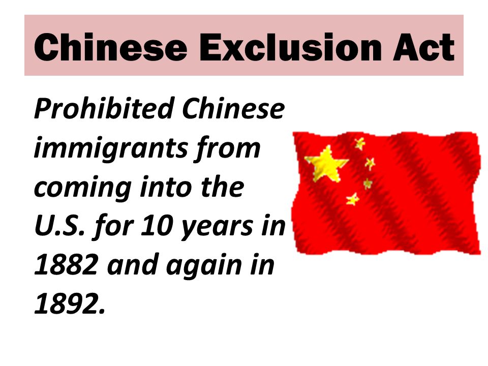 Chinese Exclusion Act Prohibited Chinese immigrants from coming into the U.S.