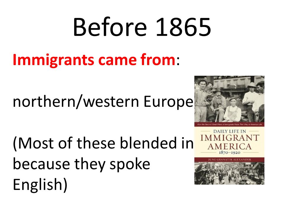 Before 1865 Immigrants came from: northern/western Europe (Most of these blended in because they spoke English)