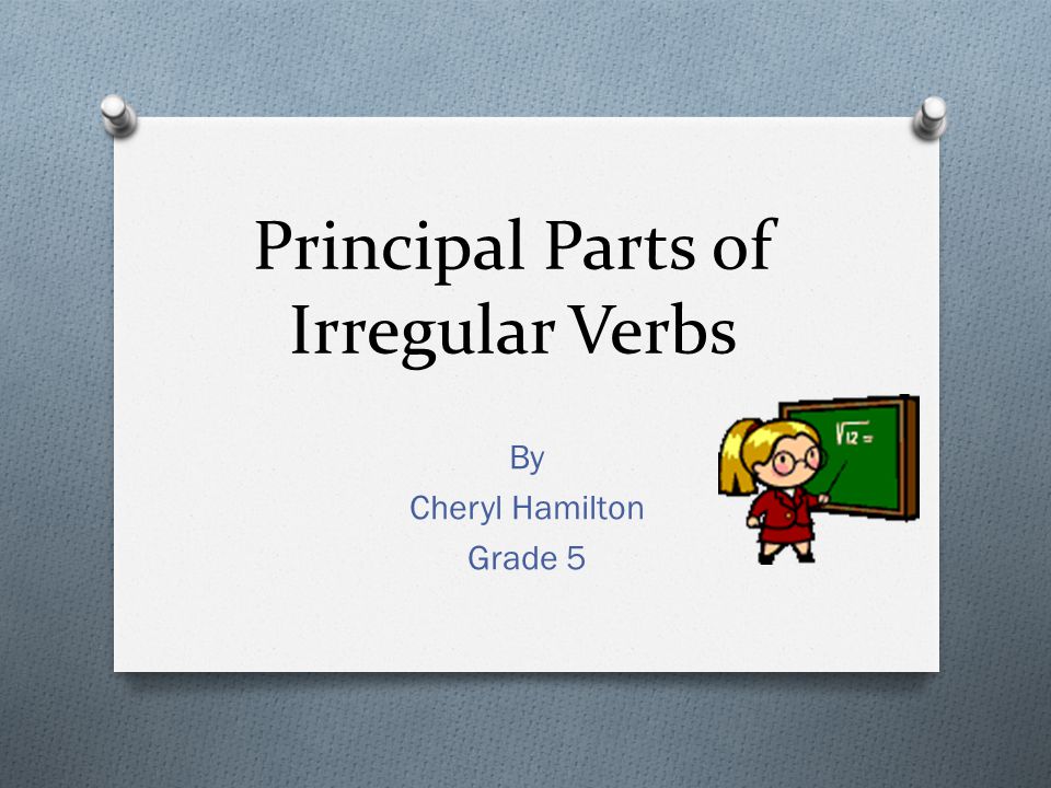 Principal Parts of Irregular Verbs By Cheryl Hamilton Grade 5