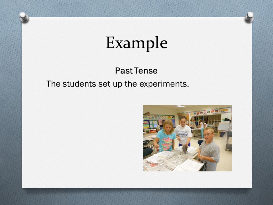 Example Past Tense The students set up the experiments.