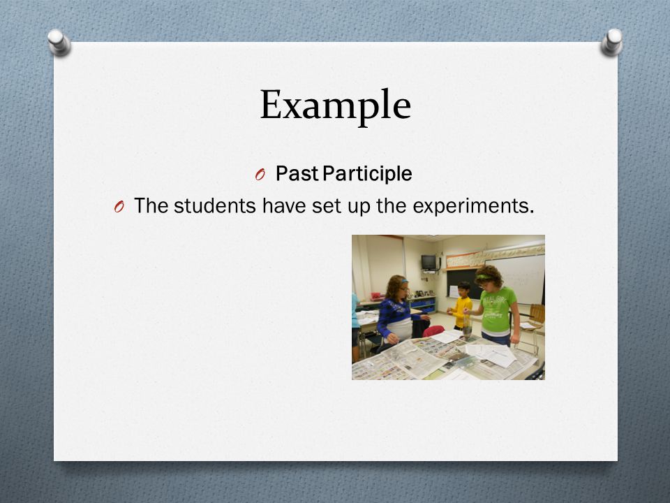 Example O Past Participle O The students have set up the experiments.